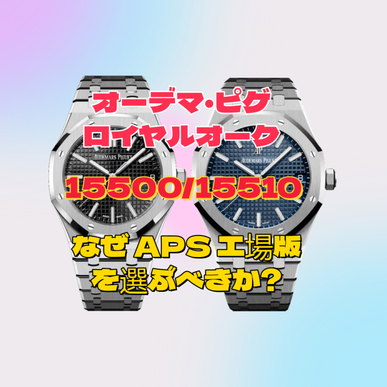 なぜオーデマ・ピゲ ロイヤルオーク 15500/15510 は APS 工場版を選ぶべきなのか？