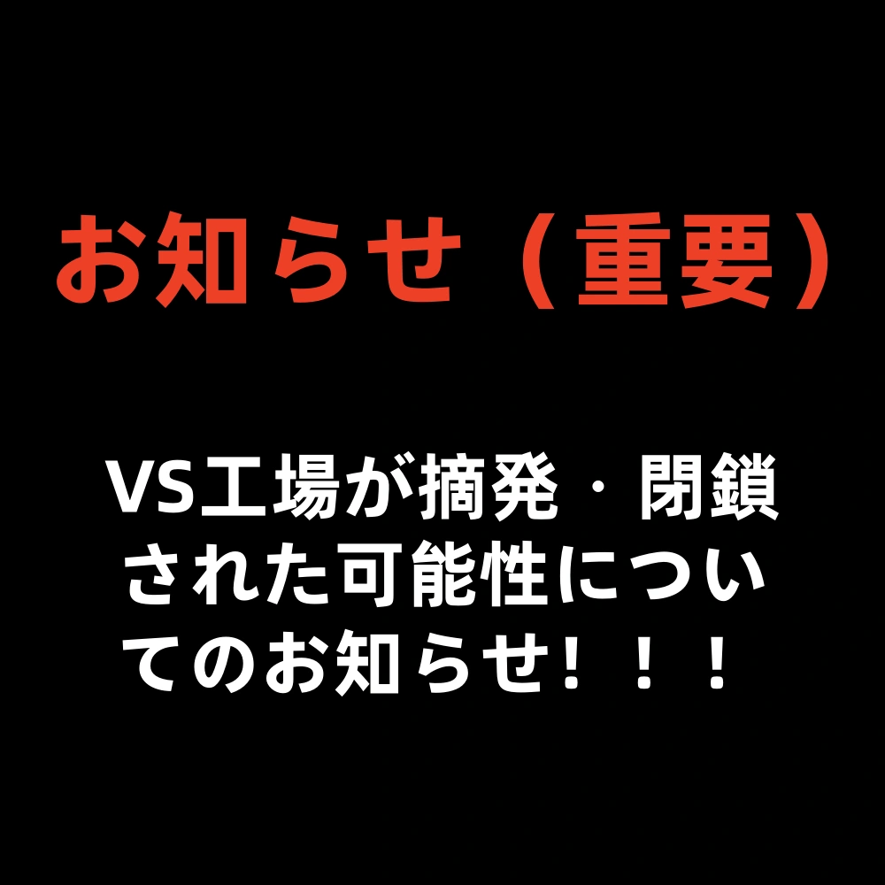 【重要】VS工場が摘発・閉鎖された可能性についてのお知らせ！！！